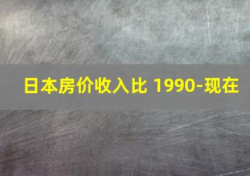 日本房价收入比 1990-现在